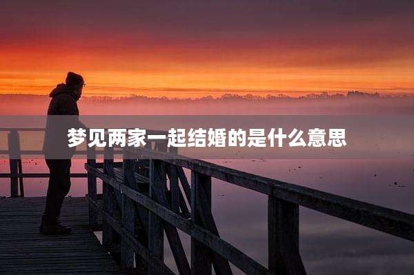 梦见两家一起结婚的是什么意思