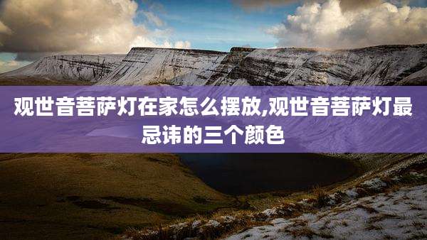 观世音菩萨灯在家怎么摆放,观世音菩萨灯最忌讳的三个颜色