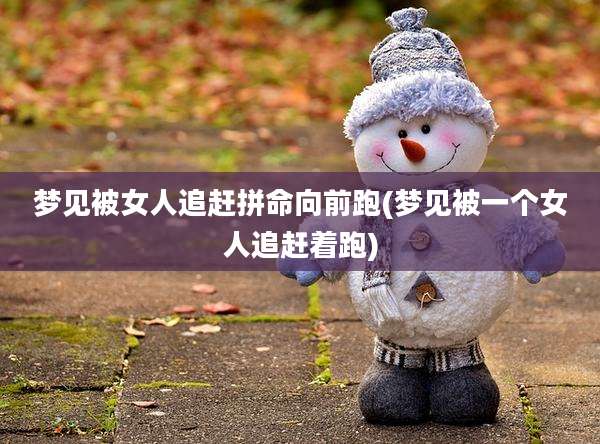梦见被女人追赶拼命向前跑(梦见被一个女人追赶着跑)