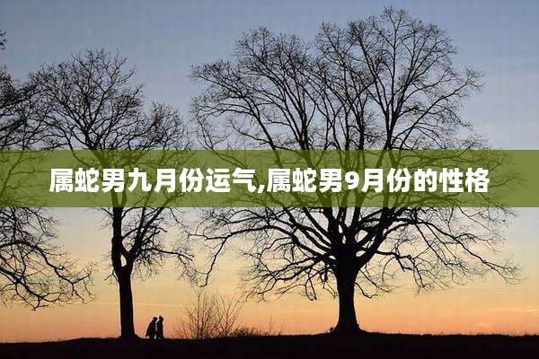 属蛇男九月份运气,属蛇男9月份的性格