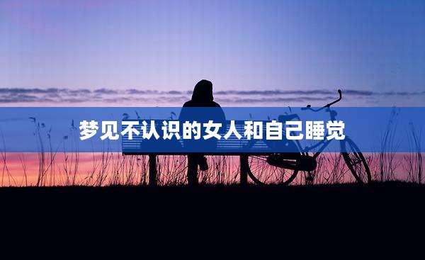 梦见不认识的女人和自己睡觉