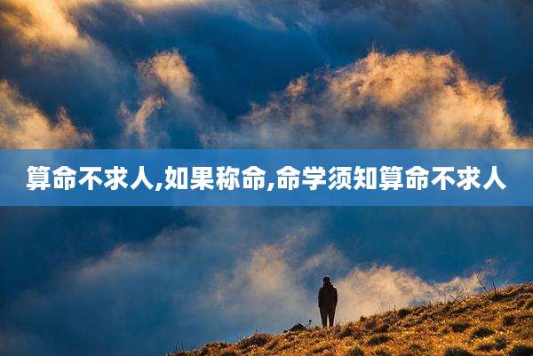算命不求人,如果称命,命学须知算命不求人