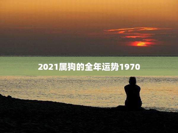 2021属狗的全年运势1970