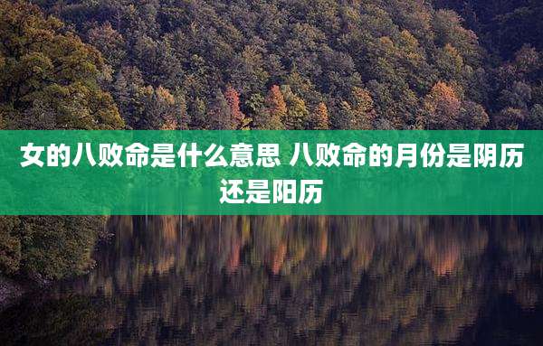 女的八败命是什么意思 八败命的月份是阴历还是阳历