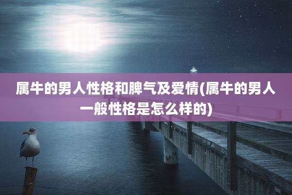 属牛的男人性格和脾气及爱情(属牛的男人一般性格是怎么样的)
