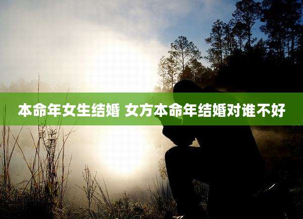 本命年女生结婚 女方本命年结婚对谁不好