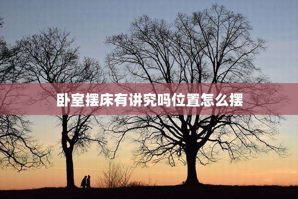 卧室摆床有讲究吗位置怎么摆