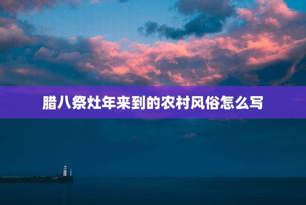 腊八祭灶年来到的农村风俗怎么写