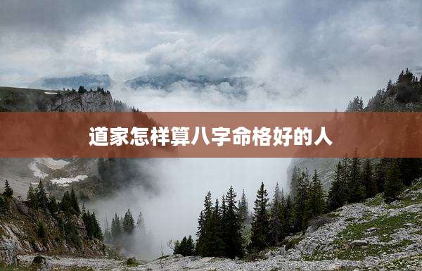 道家怎样算八字命格好的人