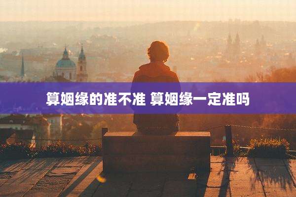算姻缘的准不准 算姻缘一定准吗