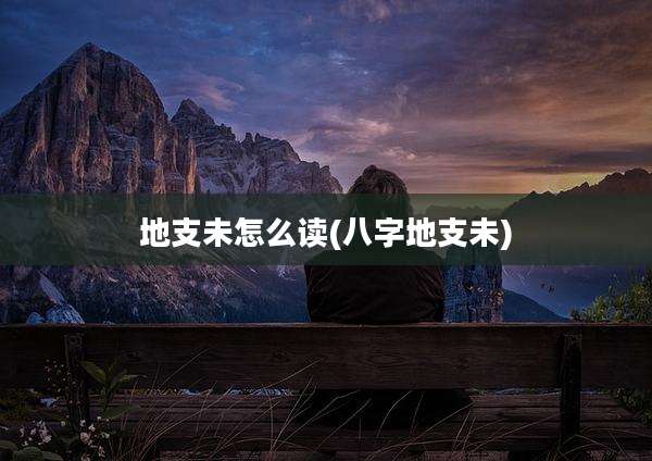 地支未怎么读(八字地支未)