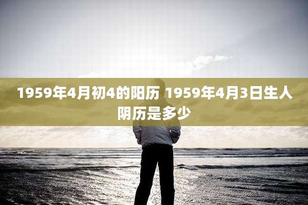 1959年4月初4的阳历 1959年4月3日生人阴历是多少