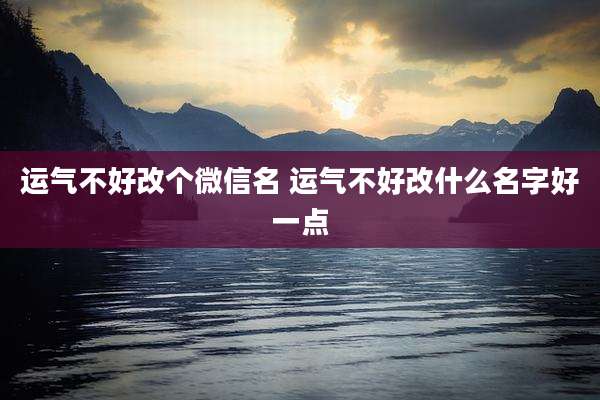 运气不好改个微信名 运气不好改什么名字好一点