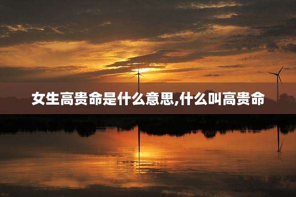 女生高贵命是什么意思,什么叫高贵命