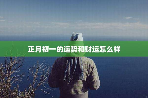 正月初一的运势和财运怎么样