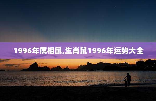 1996年属相鼠,生肖鼠1996年运势大全