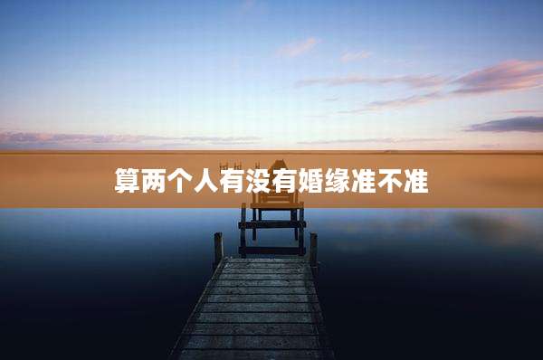 算两个人有没有婚缘准不准