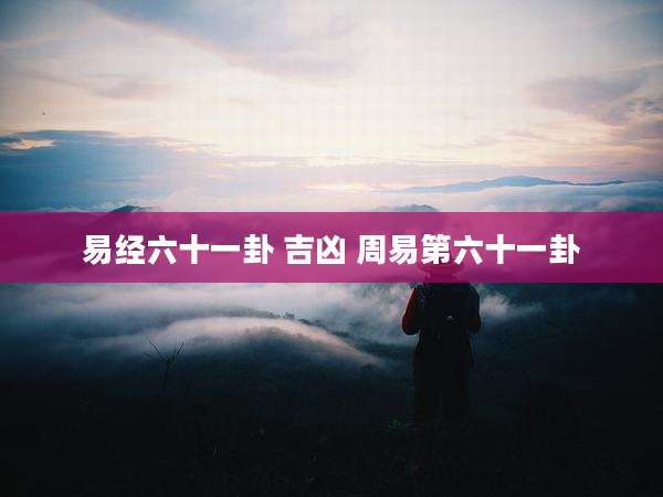 易经六十一卦 吉凶 周易第六十一卦