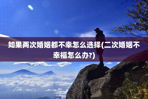 如果两次婚姻都不幸怎么选择(二次婚姻不幸福怎么办?)