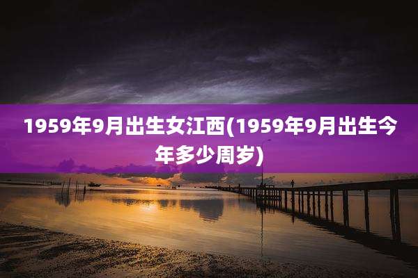 1959年9月出生女江西(1959年9月出生今年多少周岁)