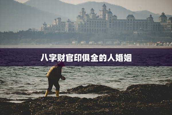 八字财官印俱全的人婚姻