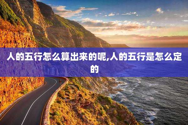 人的五行怎么算出来的呢,人的五行是怎么定的