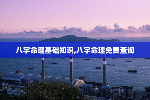 八字命理基础知识,八字命理免费查询