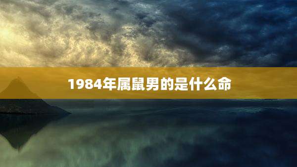 1984年属鼠男的是什么命