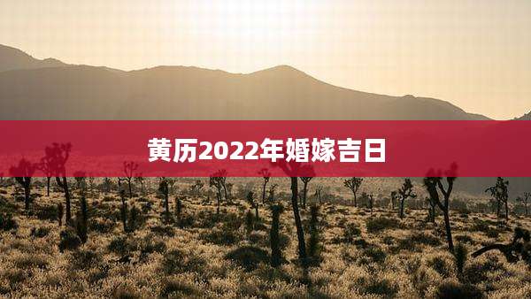 黄历2022年婚嫁吉日