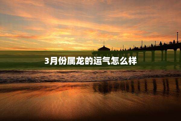3月份属龙的运气怎么样