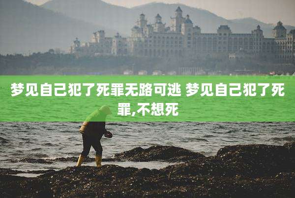 梦见自己犯了死罪无路可逃 梦见自己犯了死罪,不想死
