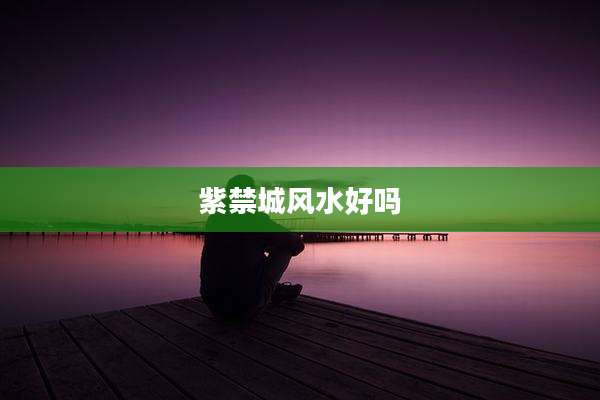 紫禁城风水好吗