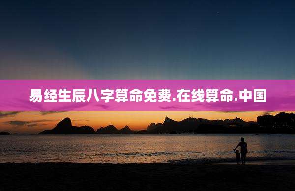 易经生辰八字算命免费.在线算命.中国