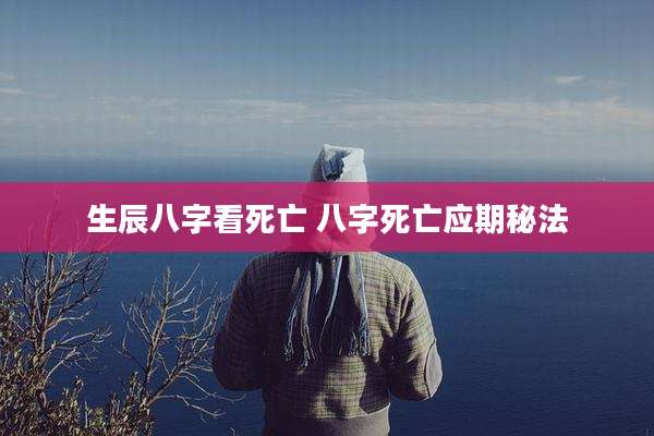 生辰八字看死亡 八字死亡应期秘法