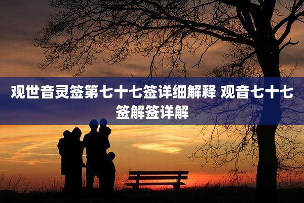 观世音灵签第七十七签详细解释 观音七十七签解签详解