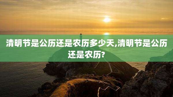清明节是公历还是农历多少天,清明节是公历还是农历?