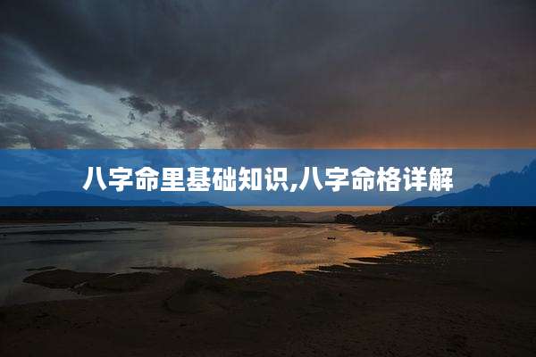 八字命里基础知识,八字命格详解