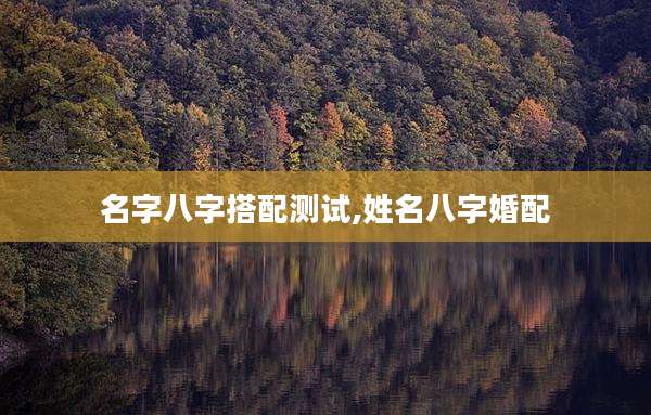 名字八字搭配测试,姓名八字婚配
