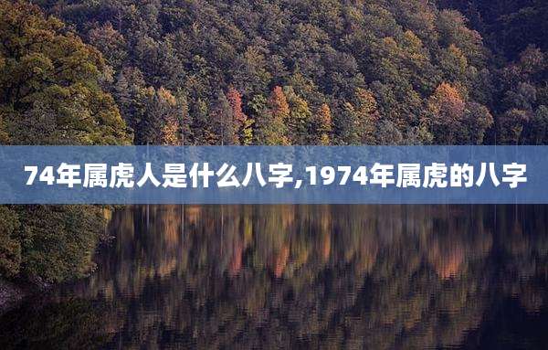 74年属虎人是什么八字,1974年属虎的八字