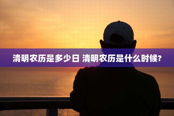 清明农历是多少日 清明农历是什么时候?