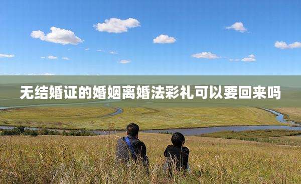 无结婚证的婚姻离婚法彩礼可以要回来吗