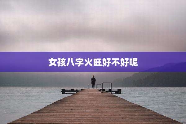 女孩八字火旺好不好呢