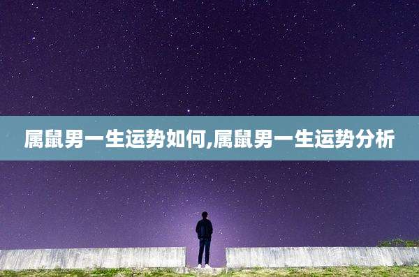 属鼠男一生运势如何,属鼠男一生运势分析