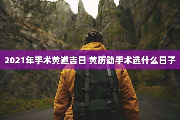 2021年手术黄道吉日 黄历动手术选什么日子