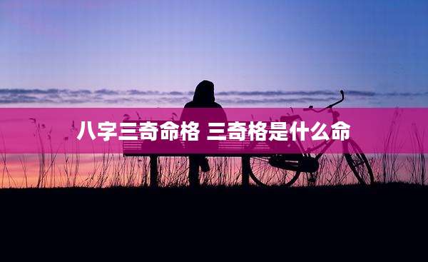 八字三奇命格 三奇格是什么命