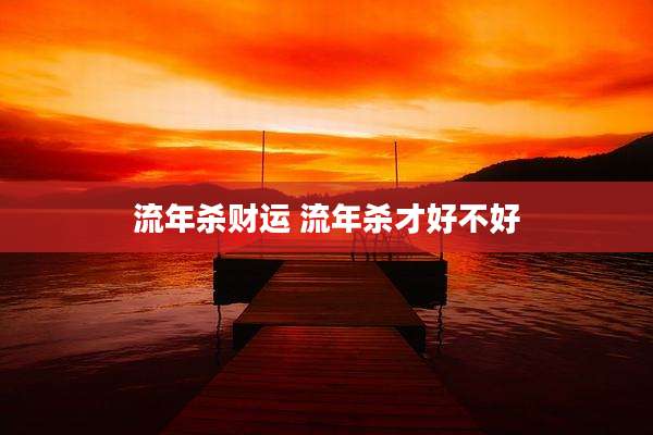 流年杀财运 流年杀才好不好