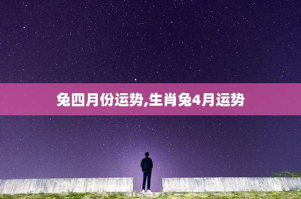 兔四月份运势,生肖兔4月运势