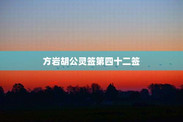 方岩胡公灵签第四十二签