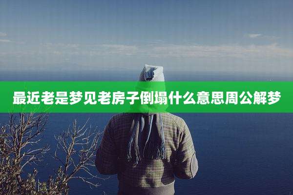 最近老是梦见老房子倒塌什么意思周公解梦