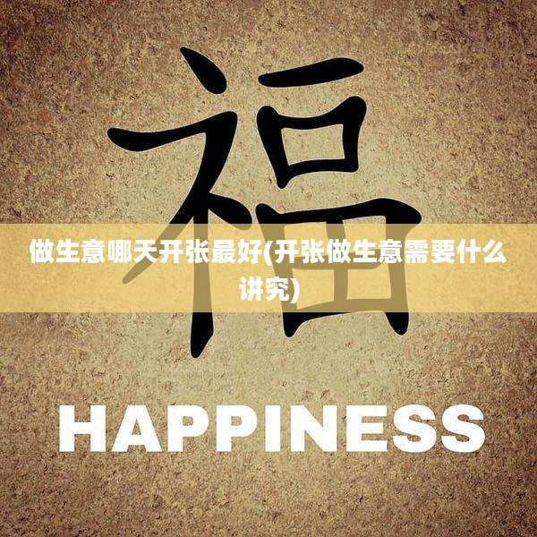 做生意哪天开张最好(开张做生意需要什么讲究)